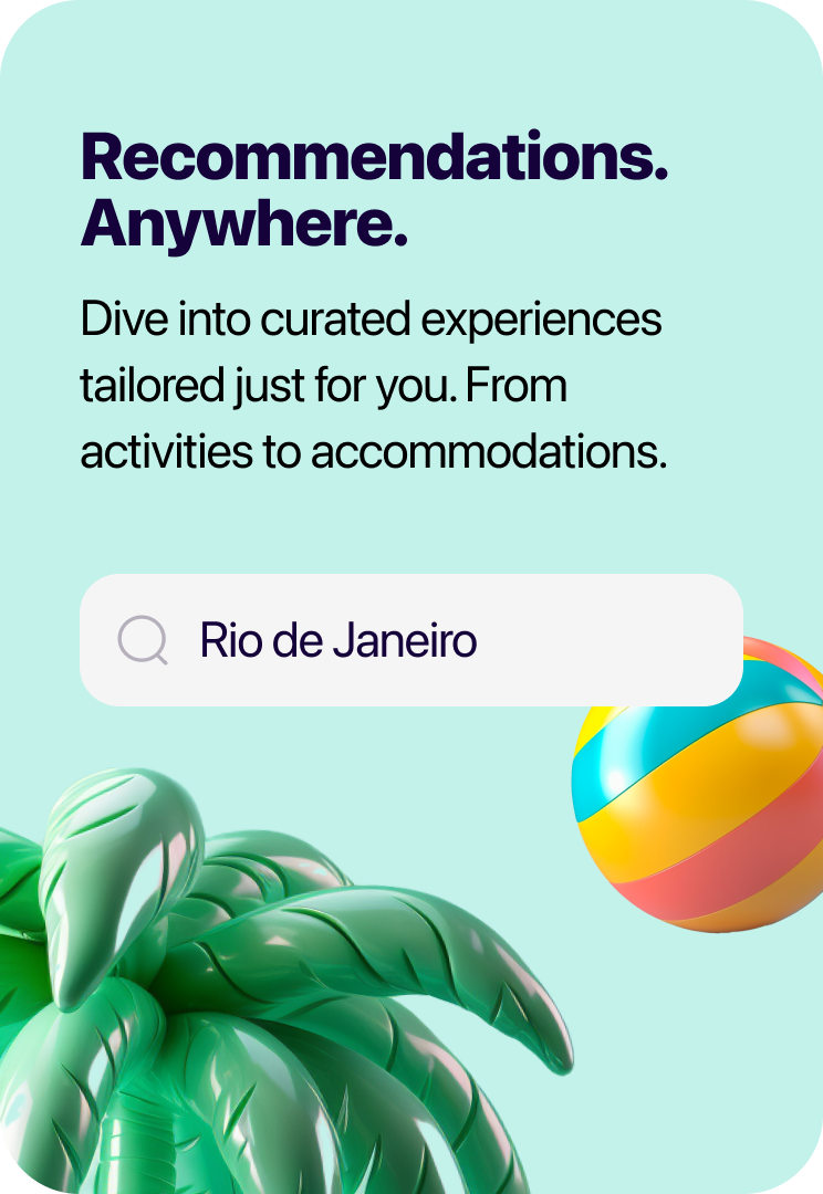 Recommendations anywhere. Dive into curated experiences tailored just for you. From activities to accommodations.