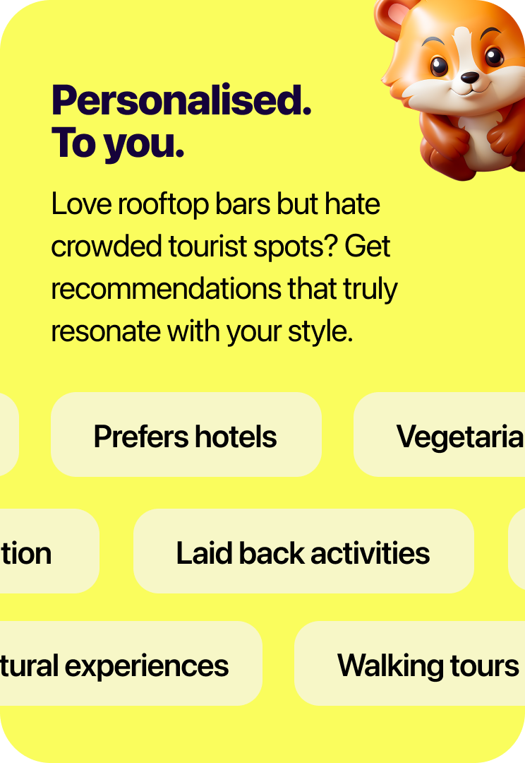 Personalised, to you. Love rooftop bars but hate crowded tourist spots? Get recommendations that truly resonate with your style.
